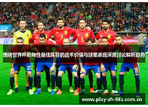围绕世界杯阶段性最佳阵容的战术价值与球星表现深度讨论解析趋势
